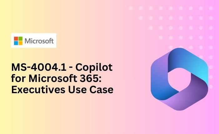 MS-4004.1 – Copilot for Microsoft 365: Executives Use Case